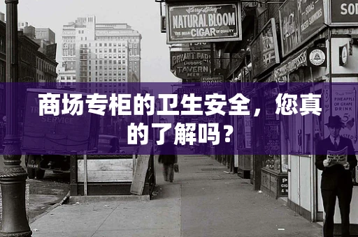 商场专柜的卫生安全，您真的了解吗？