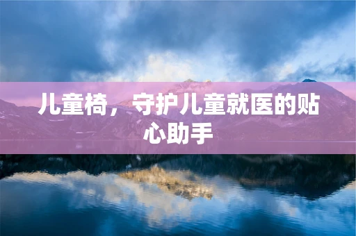 儿童椅，守护儿童就医的贴心助手