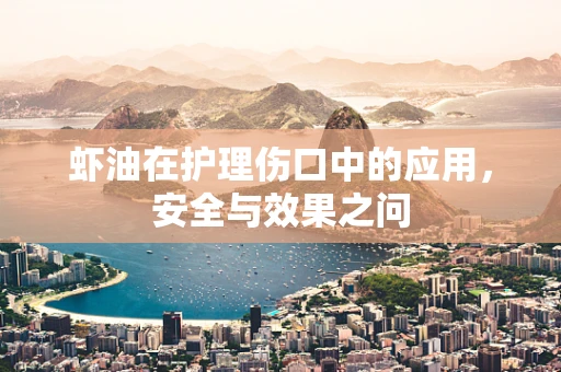 虾油在护理伤口中的应用，安全与效果之问