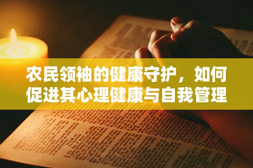 农民领袖的健康守护，如何促进其心理健康与自我管理能力？