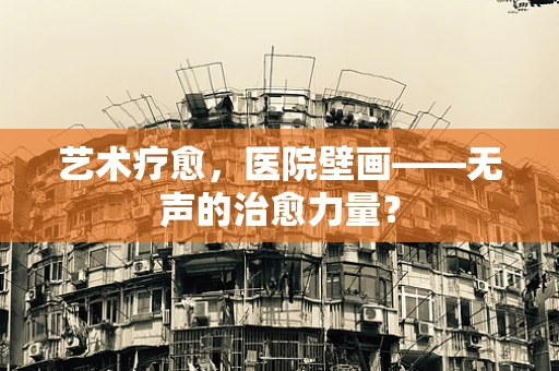 艺术疗愈，医院壁画——无声的治愈力量？