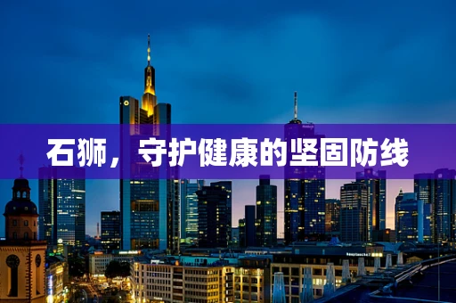 石狮，守护健康的坚固防线