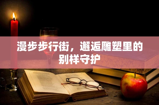 漫步步行街，邂逅雕塑里的别样守护
