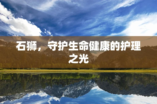 石狮，守护生命健康的护理之光