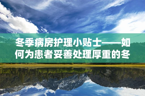 冬季病房护理小贴士——如何为患者妥善处理厚重的冬衣？