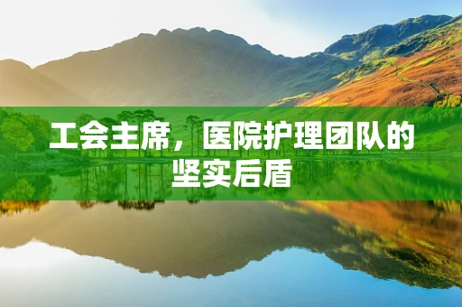 工会主席，医院护理团队的坚实后盾