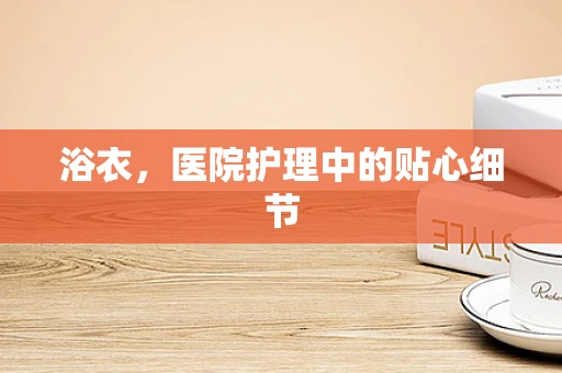 浴衣，医院护理中的贴心细节