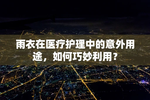雨衣在医疗护理中的意外用途，如何巧妙利用？
