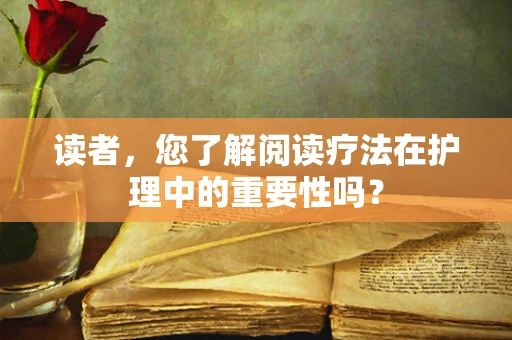读者，您了解阅读疗法在护理中的重要性吗？