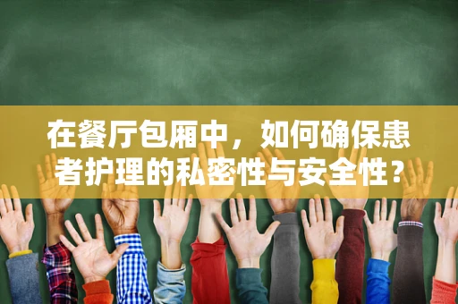 在餐厅包厢中，如何确保患者护理的私密性与安全性？