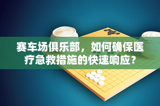 赛车场俱乐部，如何确保医疗急救措施的快速响应？