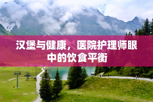 汉堡与健康，医院护理师眼中的饮食平衡