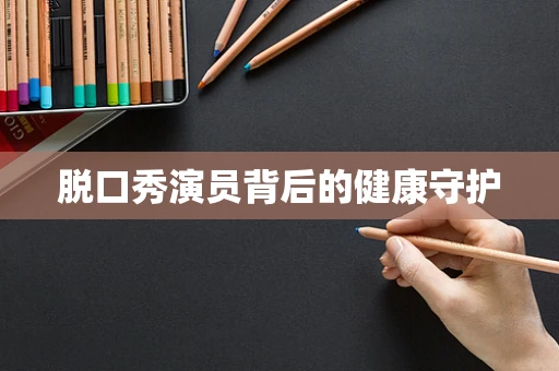 脱口秀演员背后的健康守护
