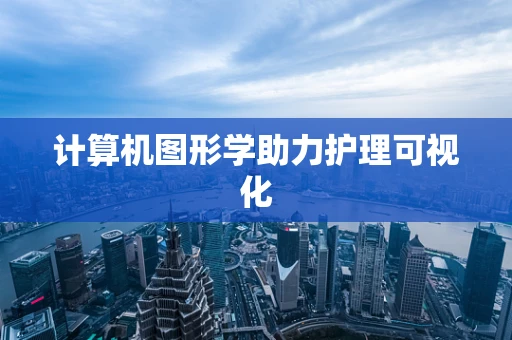 计算机图形学助力护理可视化
