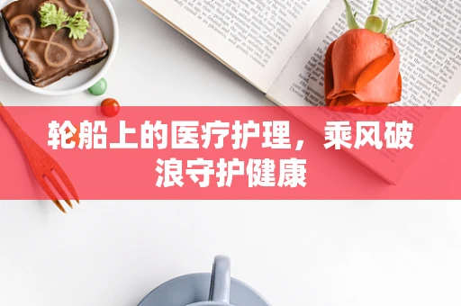 轮船上的医疗护理，乘风破浪守护健康