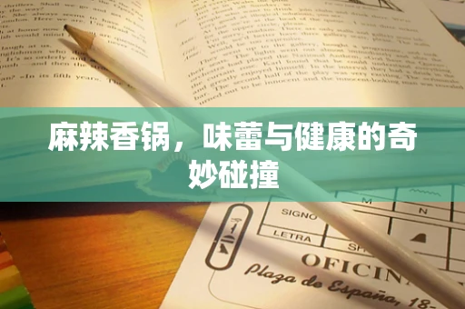 麻辣香锅，味蕾与健康的奇妙碰撞