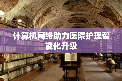 计算机网络助力医院护理智能化升级