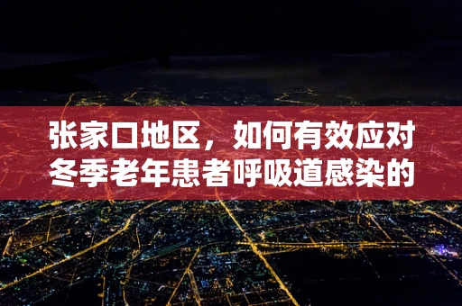 张家口地区，如何有效应对冬季老年患者呼吸道感染的挑战？