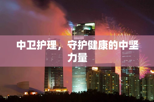 中卫护理，守护健康的中坚力量