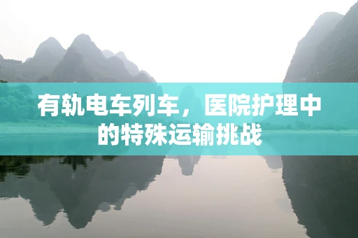 有轨电车列车，医院护理中的特殊运输挑战