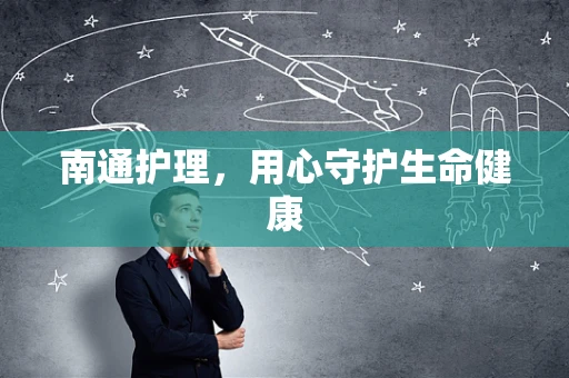 南通护理，用心守护生命健康