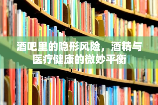 酒吧里的隐形风险，酒精与医疗健康的微妙平衡