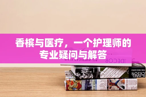 香槟与医疗，一个护理师的专业疑问与解答