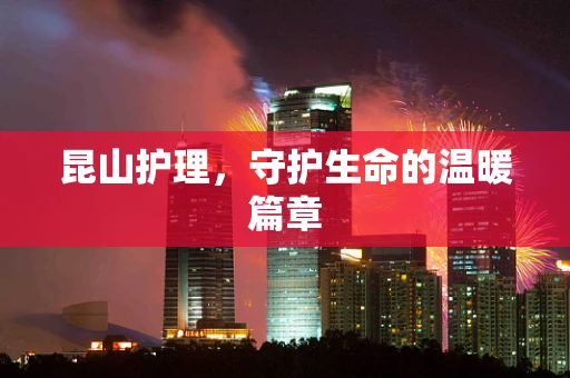 昆山护理，守护生命的温暖篇章