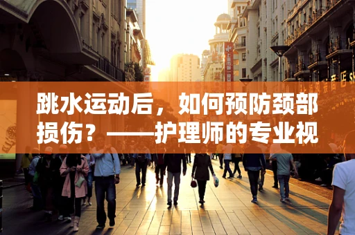 跳水运动后，如何预防颈部损伤？——护理师的专业视角