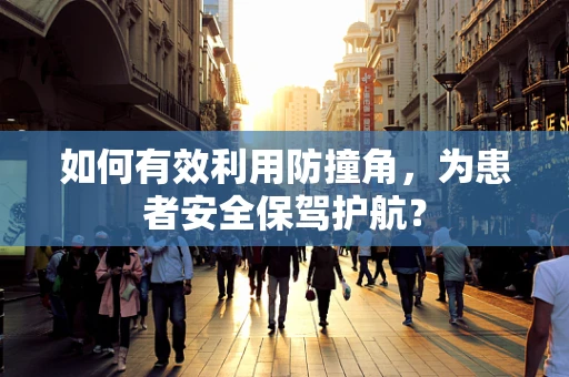 如何有效利用防撞角，为患者安全保驾护航？