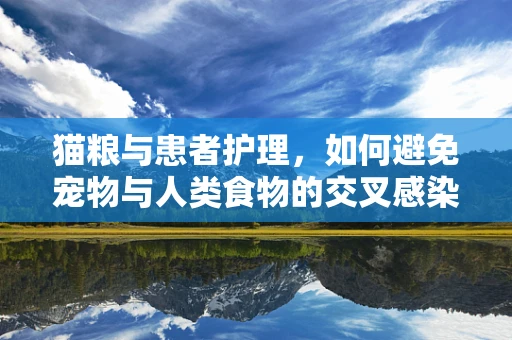 猫粮与患者护理，如何避免宠物与人类食物的交叉感染？