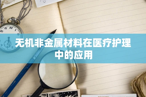 无机非金属材料在医疗护理中的应用