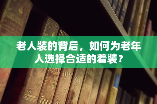 老人装的背后，如何为老年人选择合适的着装？