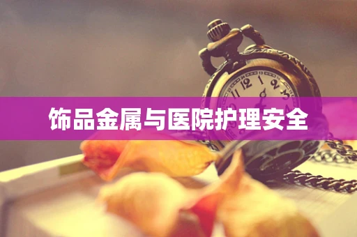 饰品金属与医院护理安全