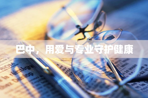 巴中，用爱与专业守护健康