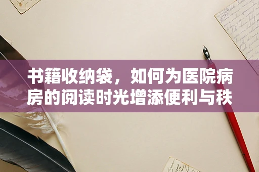 书籍收纳袋，如何为医院病房的阅读时光增添便利与秩序？