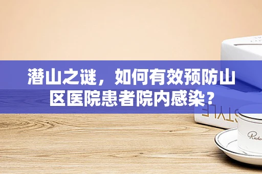 潜山之谜，如何有效预防山区医院患者院内感染？
