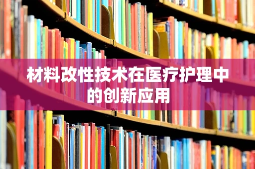 材料改性技术在医疗护理中的创新应用