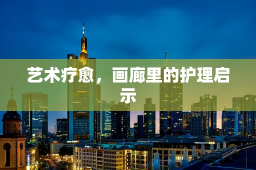 艺术疗愈，画廊里的护理启示