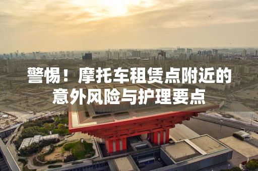 警惕！摩托车租赁点附近的意外风险与护理要点