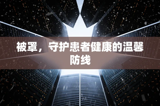 被罩，守护患者健康的温馨防线