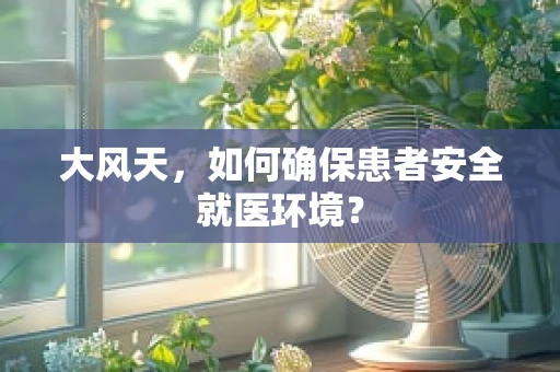 大风天，如何确保患者安全就医环境？