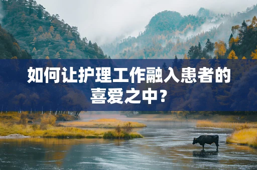 如何让护理工作融入患者的喜爱之中？