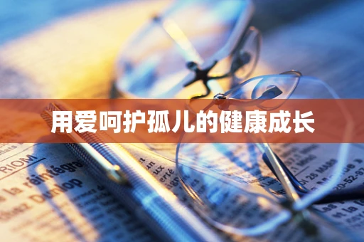 用爱呵护孤儿的健康成长