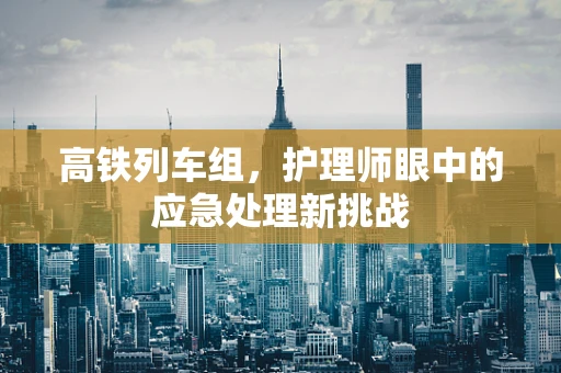 高铁列车组，护理师眼中的应急处理新挑战
