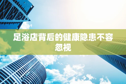 足浴店背后的健康隐患不容忽视