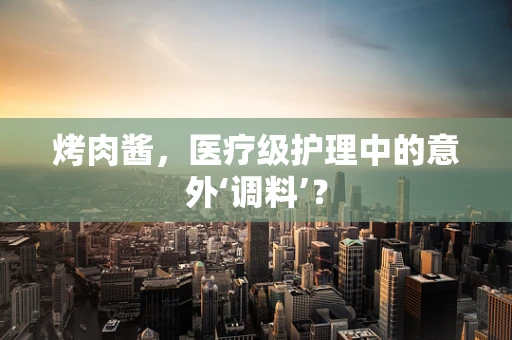 烤肉酱，医疗级护理中的意外‘调料’？