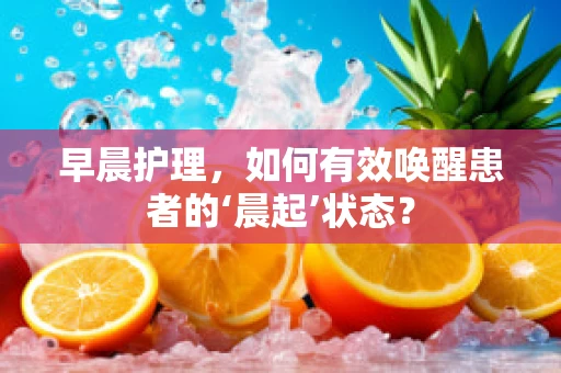 早晨护理，如何有效唤醒患者的‘晨起’状态？