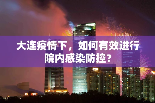 大连疫情下，如何有效进行院内感染防控？