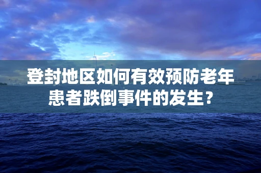登封地区如何有效预防老年患者跌倒事件的发生？